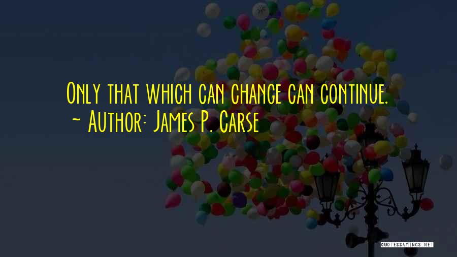 James P. Carse Quotes: Only That Which Can Change Can Continue.