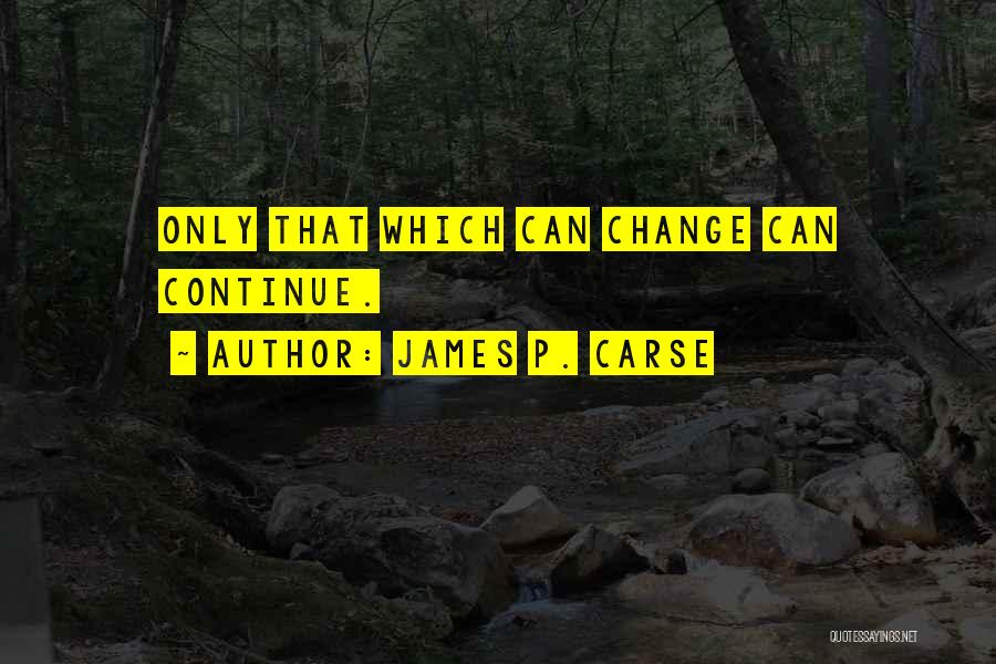 James P. Carse Quotes: Only That Which Can Change Can Continue.