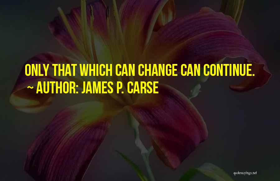 James P. Carse Quotes: Only That Which Can Change Can Continue.