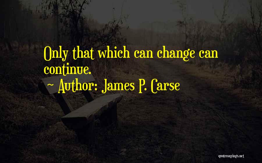 James P. Carse Quotes: Only That Which Can Change Can Continue.