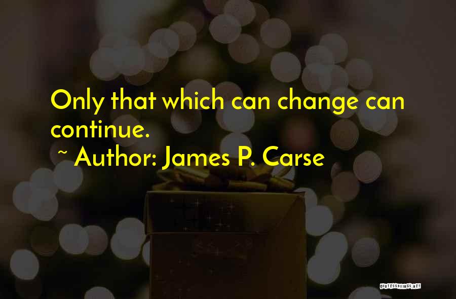 James P. Carse Quotes: Only That Which Can Change Can Continue.