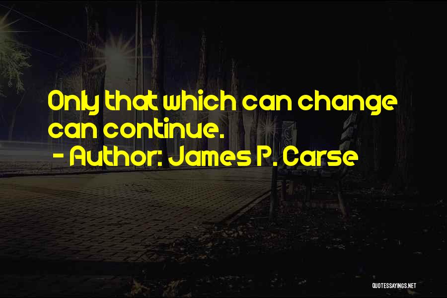 James P. Carse Quotes: Only That Which Can Change Can Continue.