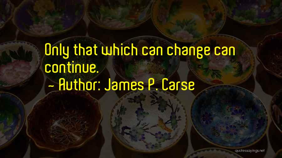 James P. Carse Quotes: Only That Which Can Change Can Continue.