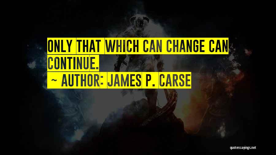 James P. Carse Quotes: Only That Which Can Change Can Continue.