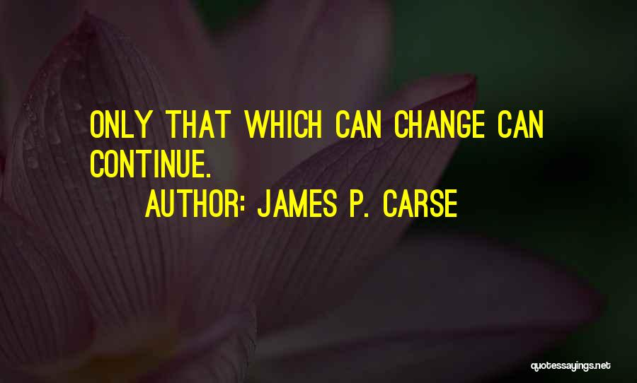 James P. Carse Quotes: Only That Which Can Change Can Continue.