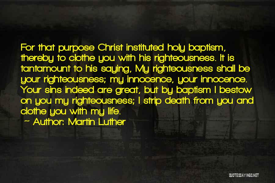 Martin Luther Quotes: For That Purpose Christ Instituted Holy Baptism, Thereby To Clothe You With His Righteousness. It Is Tantamount To His Saying,