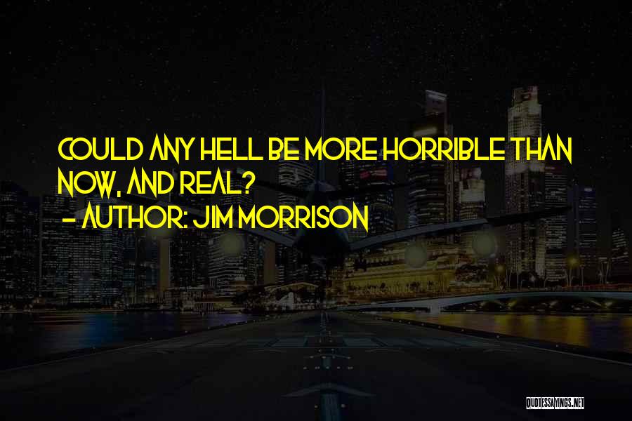 Jim Morrison Quotes: Could Any Hell Be More Horrible Than Now, And Real?