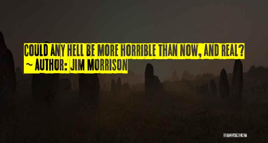 Jim Morrison Quotes: Could Any Hell Be More Horrible Than Now, And Real?