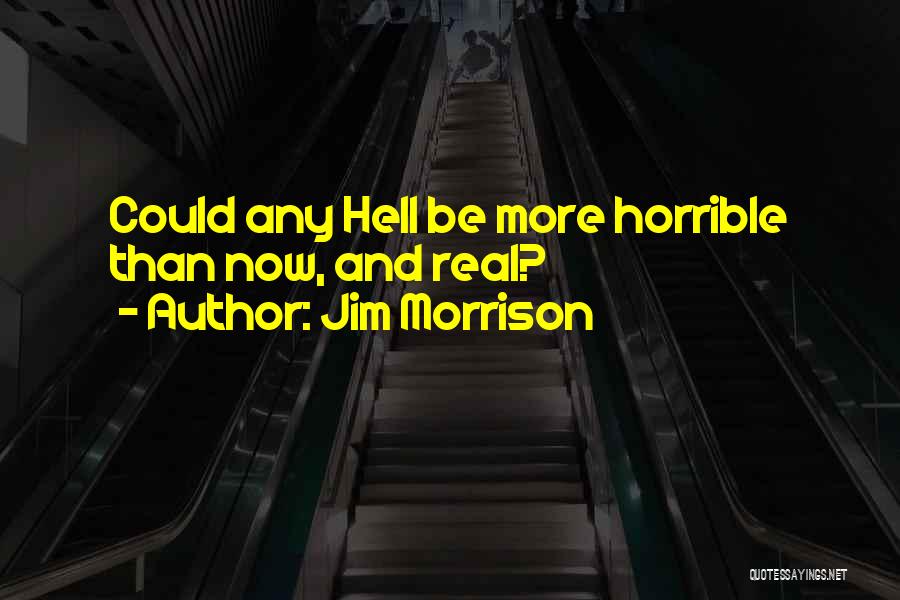 Jim Morrison Quotes: Could Any Hell Be More Horrible Than Now, And Real?