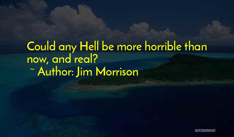 Jim Morrison Quotes: Could Any Hell Be More Horrible Than Now, And Real?