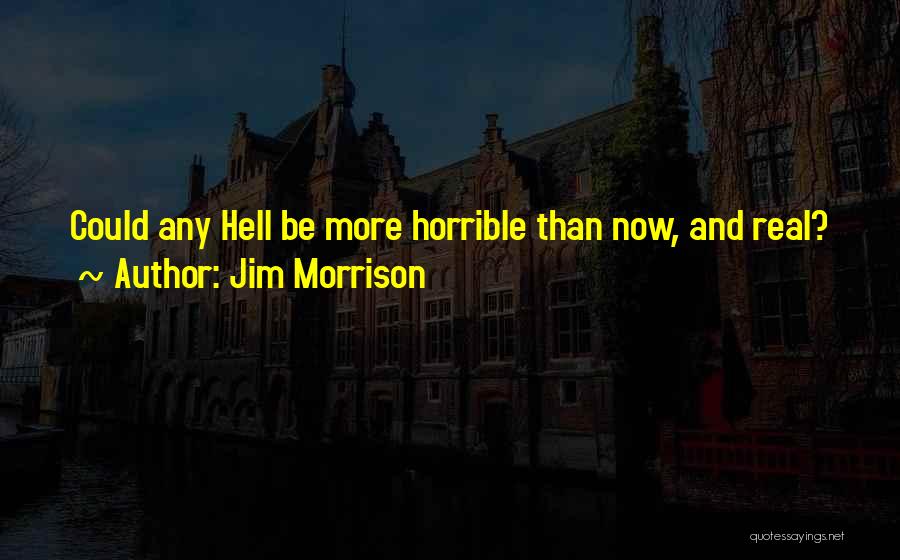 Jim Morrison Quotes: Could Any Hell Be More Horrible Than Now, And Real?