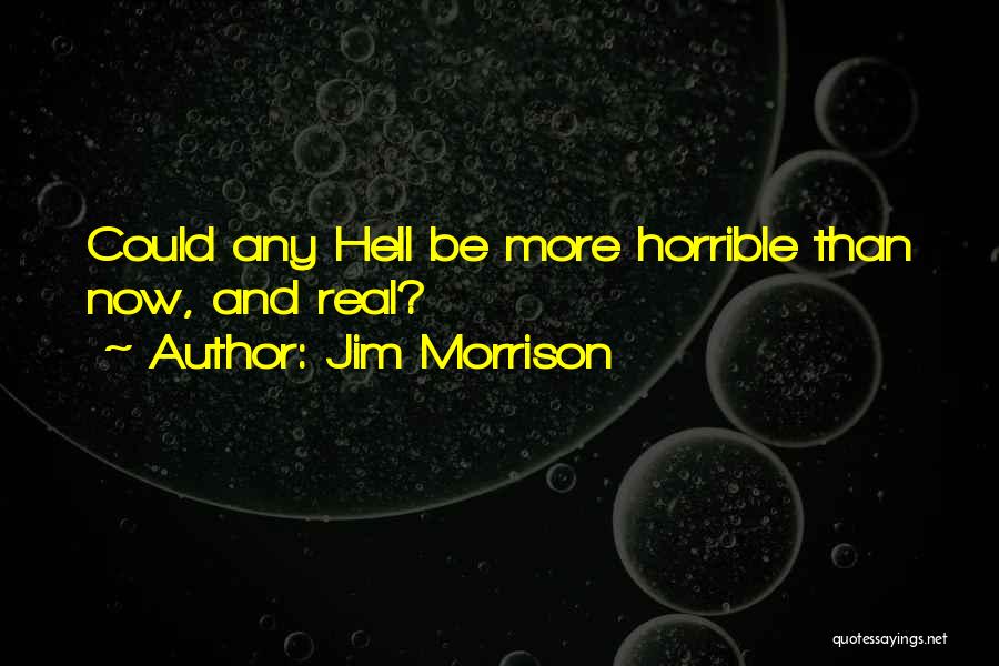Jim Morrison Quotes: Could Any Hell Be More Horrible Than Now, And Real?