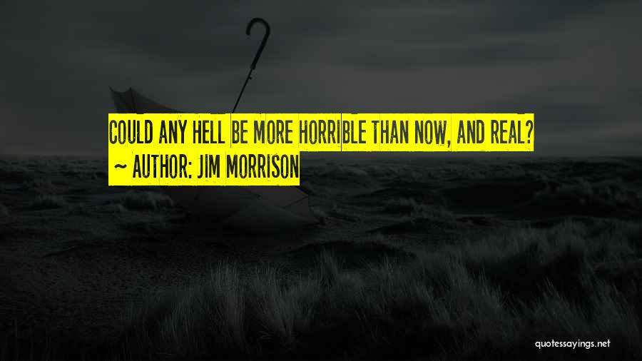 Jim Morrison Quotes: Could Any Hell Be More Horrible Than Now, And Real?