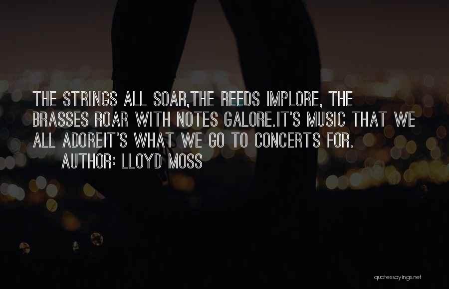 Lloyd Moss Quotes: The Strings All Soar,the Reeds Implore, The Brasses Roar With Notes Galore.it's Music That We All Adoreit's What We Go