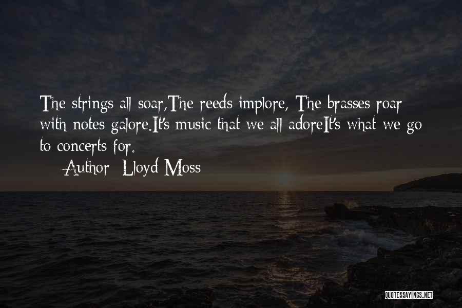 Lloyd Moss Quotes: The Strings All Soar,the Reeds Implore, The Brasses Roar With Notes Galore.it's Music That We All Adoreit's What We Go