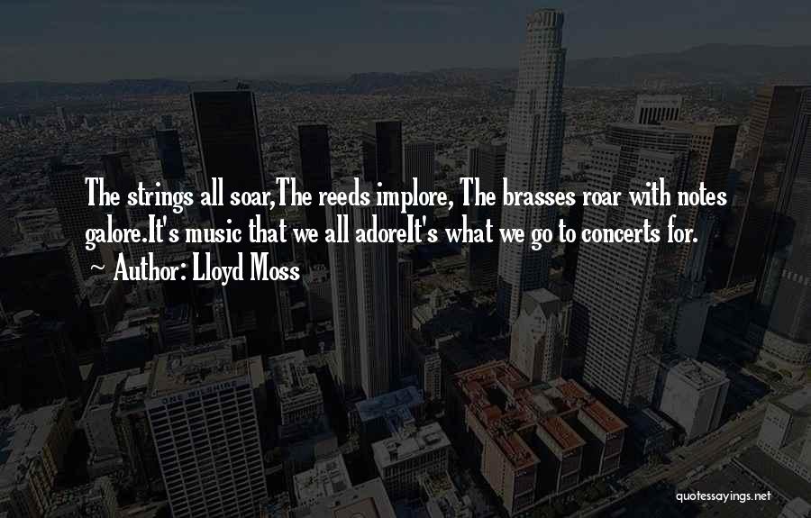 Lloyd Moss Quotes: The Strings All Soar,the Reeds Implore, The Brasses Roar With Notes Galore.it's Music That We All Adoreit's What We Go