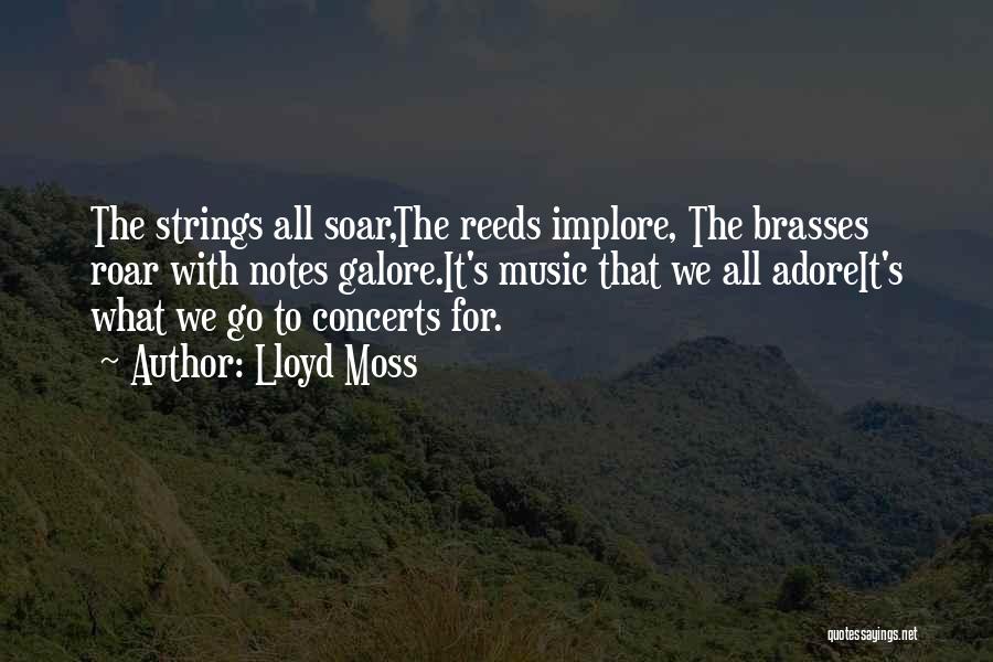 Lloyd Moss Quotes: The Strings All Soar,the Reeds Implore, The Brasses Roar With Notes Galore.it's Music That We All Adoreit's What We Go