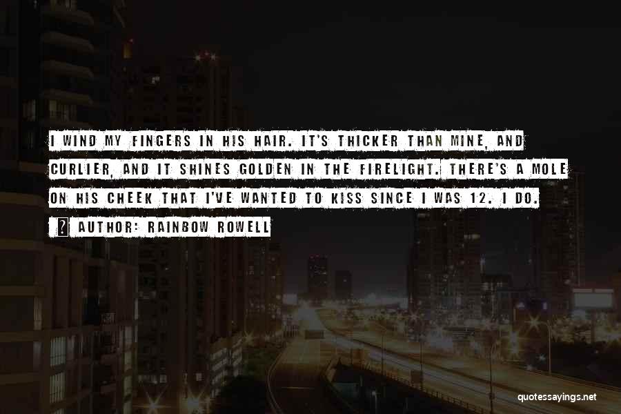 Rainbow Rowell Quotes: I Wind My Fingers In His Hair. It's Thicker Than Mine, And Curlier, And It Shines Golden In The Firelight.