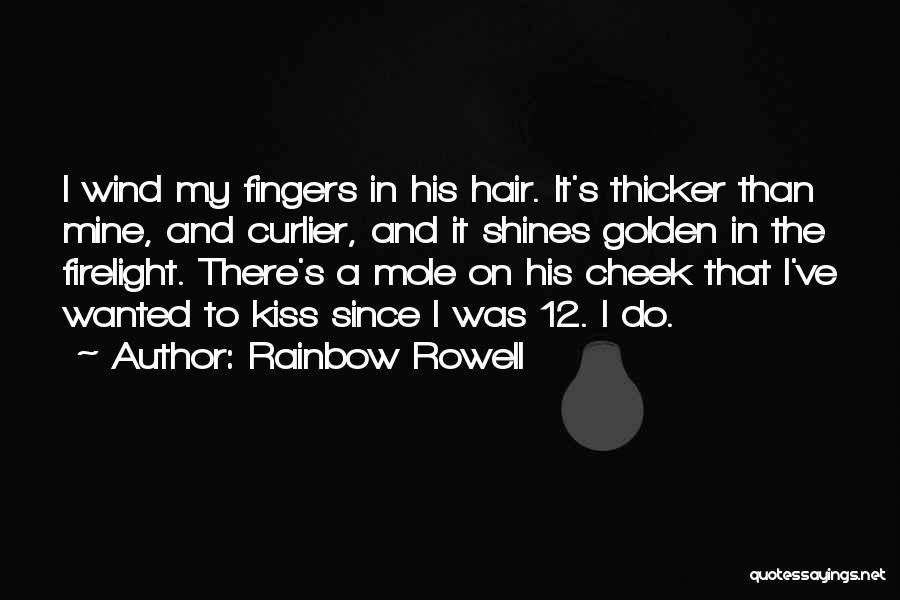 Rainbow Rowell Quotes: I Wind My Fingers In His Hair. It's Thicker Than Mine, And Curlier, And It Shines Golden In The Firelight.