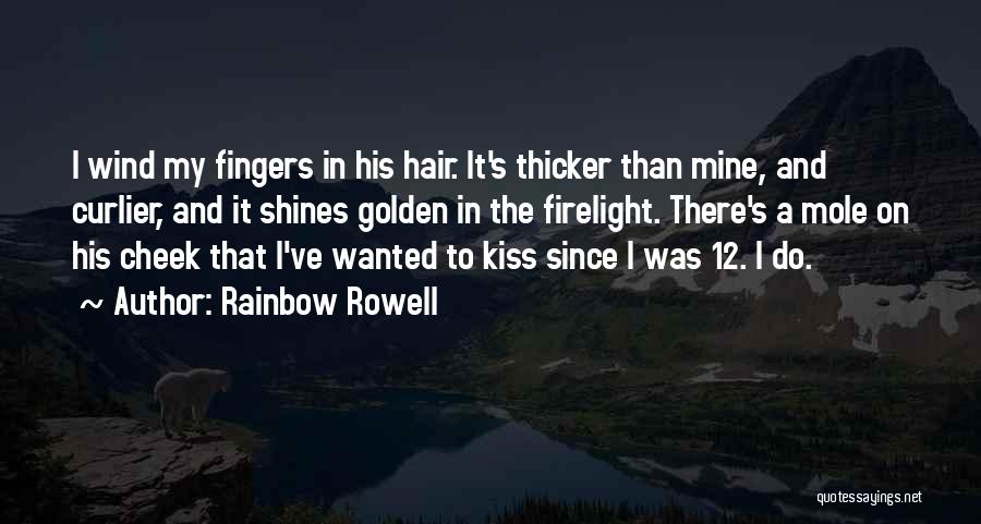 Rainbow Rowell Quotes: I Wind My Fingers In His Hair. It's Thicker Than Mine, And Curlier, And It Shines Golden In The Firelight.