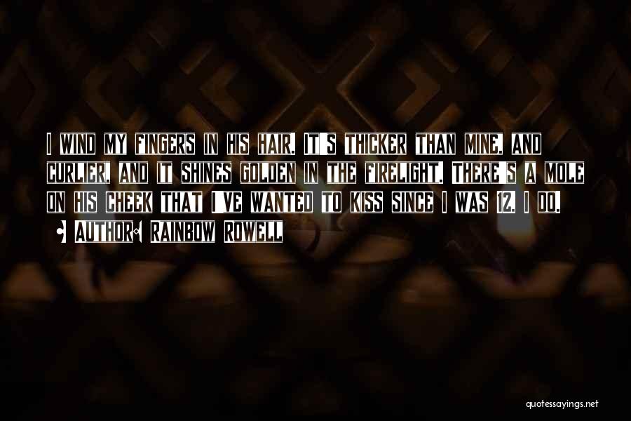 Rainbow Rowell Quotes: I Wind My Fingers In His Hair. It's Thicker Than Mine, And Curlier, And It Shines Golden In The Firelight.