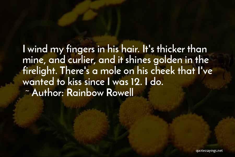 Rainbow Rowell Quotes: I Wind My Fingers In His Hair. It's Thicker Than Mine, And Curlier, And It Shines Golden In The Firelight.