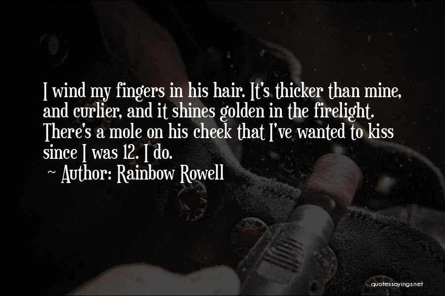 Rainbow Rowell Quotes: I Wind My Fingers In His Hair. It's Thicker Than Mine, And Curlier, And It Shines Golden In The Firelight.