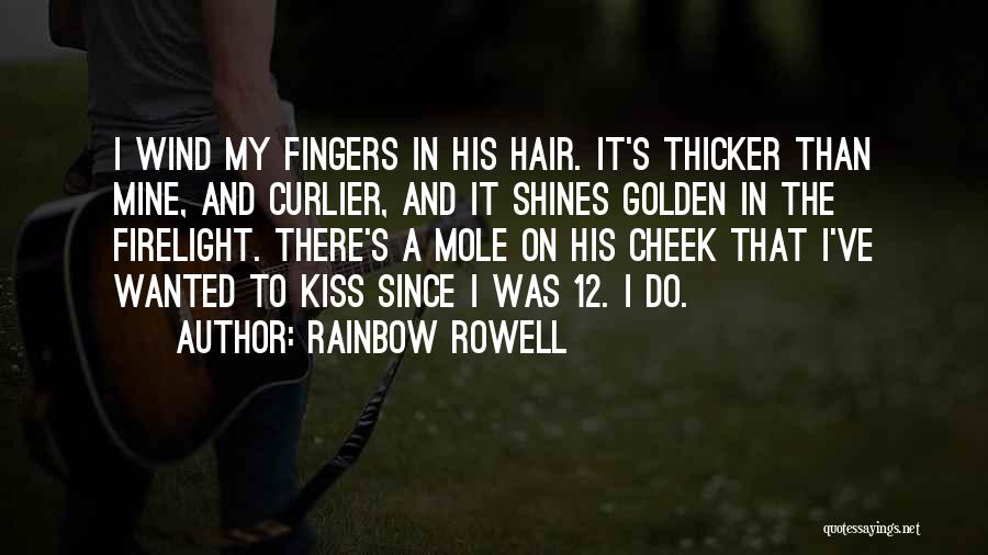 Rainbow Rowell Quotes: I Wind My Fingers In His Hair. It's Thicker Than Mine, And Curlier, And It Shines Golden In The Firelight.
