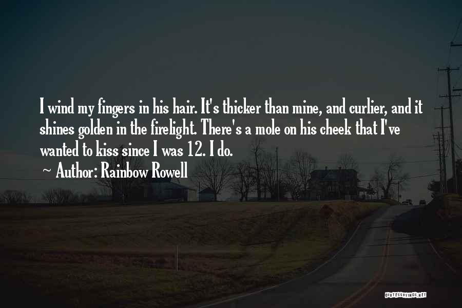 Rainbow Rowell Quotes: I Wind My Fingers In His Hair. It's Thicker Than Mine, And Curlier, And It Shines Golden In The Firelight.