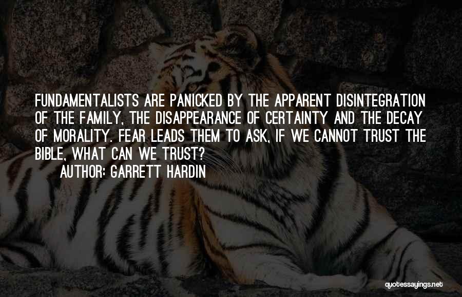 Garrett Hardin Quotes: Fundamentalists Are Panicked By The Apparent Disintegration Of The Family, The Disappearance Of Certainty And The Decay Of Morality. Fear