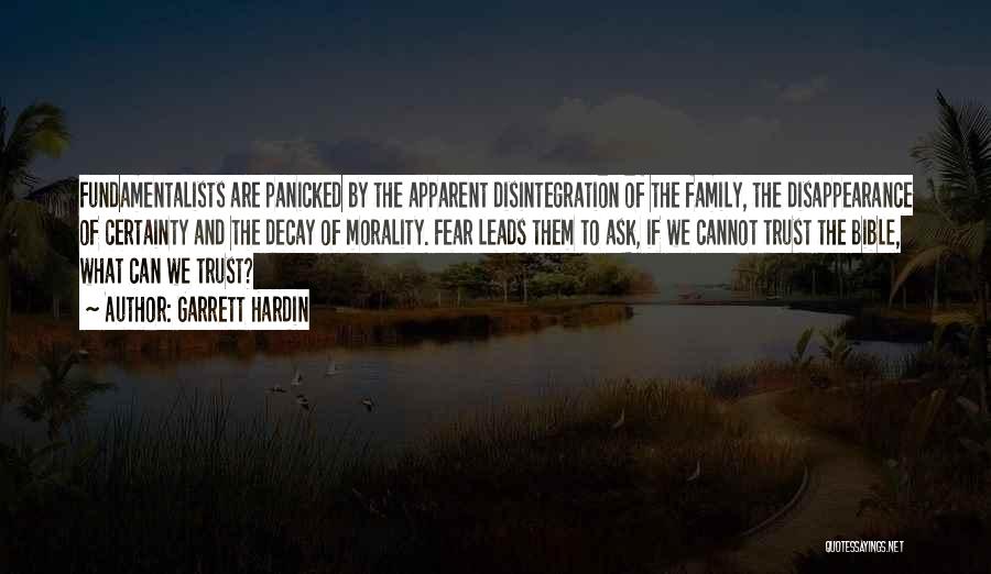 Garrett Hardin Quotes: Fundamentalists Are Panicked By The Apparent Disintegration Of The Family, The Disappearance Of Certainty And The Decay Of Morality. Fear