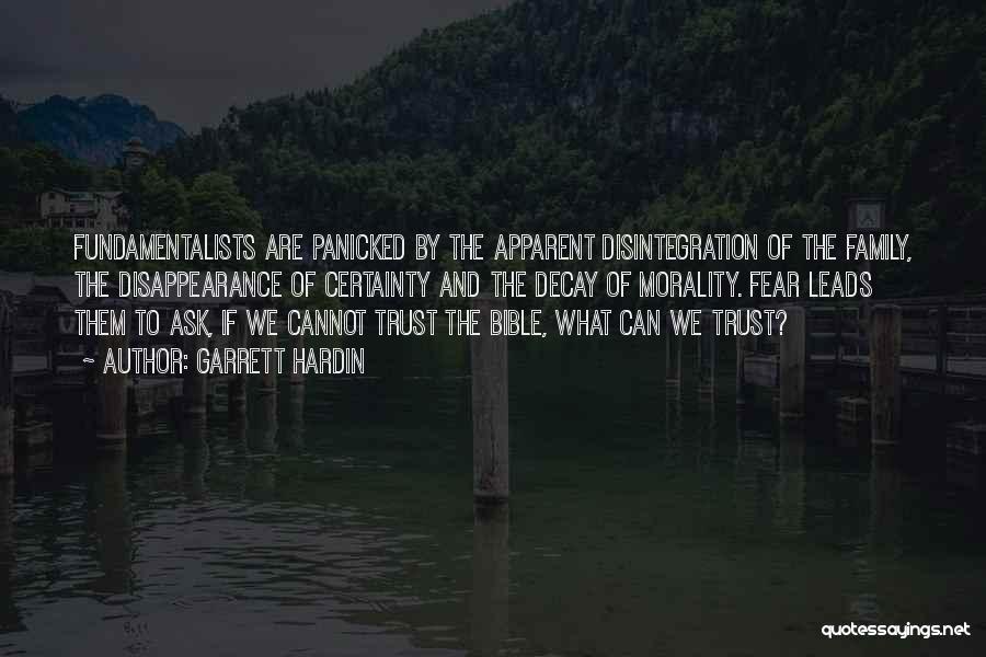 Garrett Hardin Quotes: Fundamentalists Are Panicked By The Apparent Disintegration Of The Family, The Disappearance Of Certainty And The Decay Of Morality. Fear