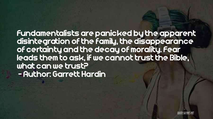 Garrett Hardin Quotes: Fundamentalists Are Panicked By The Apparent Disintegration Of The Family, The Disappearance Of Certainty And The Decay Of Morality. Fear