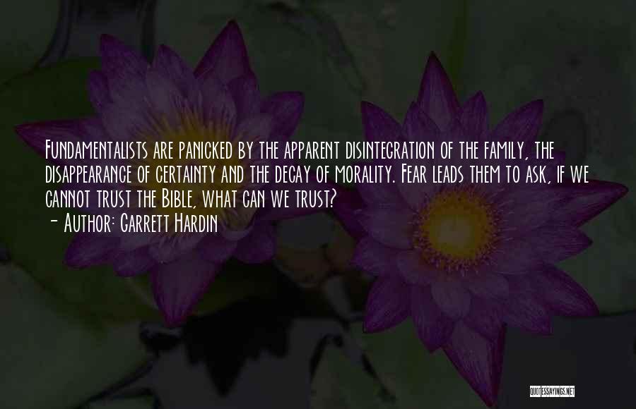 Garrett Hardin Quotes: Fundamentalists Are Panicked By The Apparent Disintegration Of The Family, The Disappearance Of Certainty And The Decay Of Morality. Fear