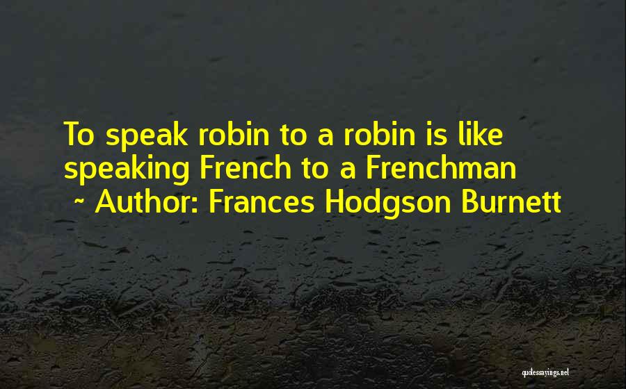 Frances Hodgson Burnett Quotes: To Speak Robin To A Robin Is Like Speaking French To A Frenchman