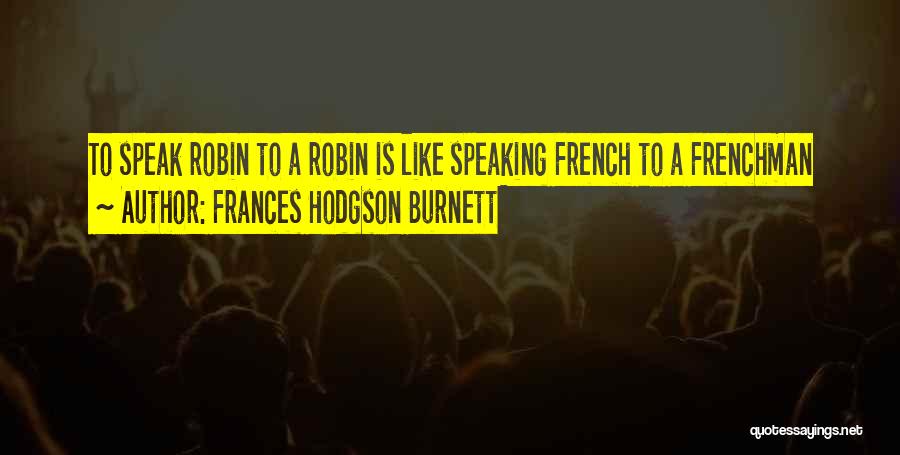 Frances Hodgson Burnett Quotes: To Speak Robin To A Robin Is Like Speaking French To A Frenchman