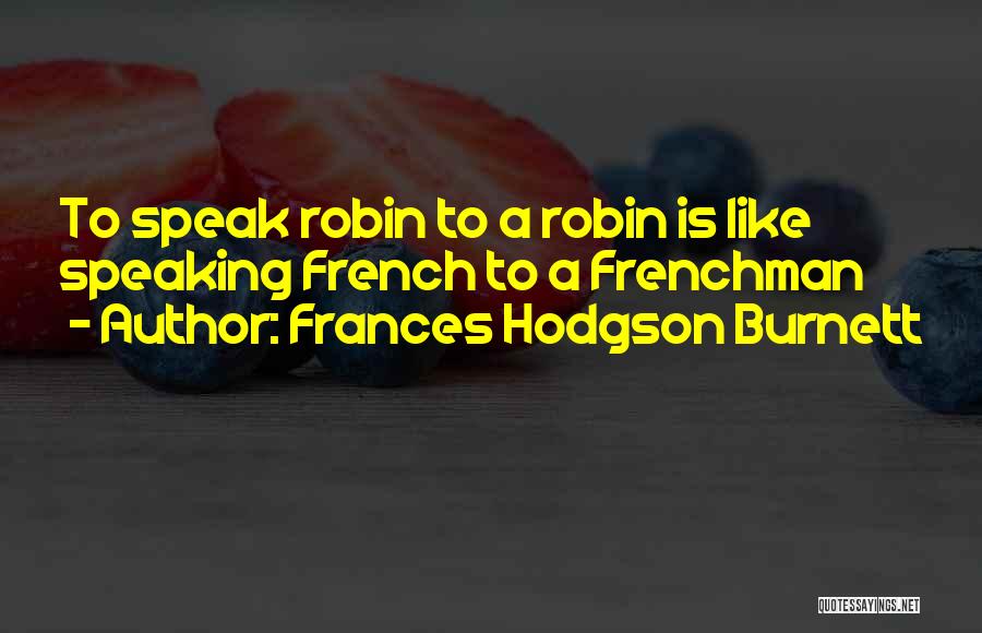 Frances Hodgson Burnett Quotes: To Speak Robin To A Robin Is Like Speaking French To A Frenchman