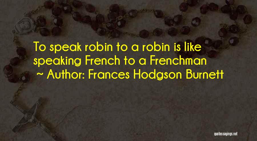 Frances Hodgson Burnett Quotes: To Speak Robin To A Robin Is Like Speaking French To A Frenchman