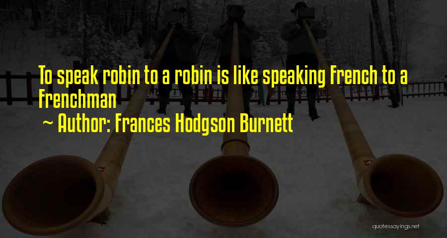 Frances Hodgson Burnett Quotes: To Speak Robin To A Robin Is Like Speaking French To A Frenchman