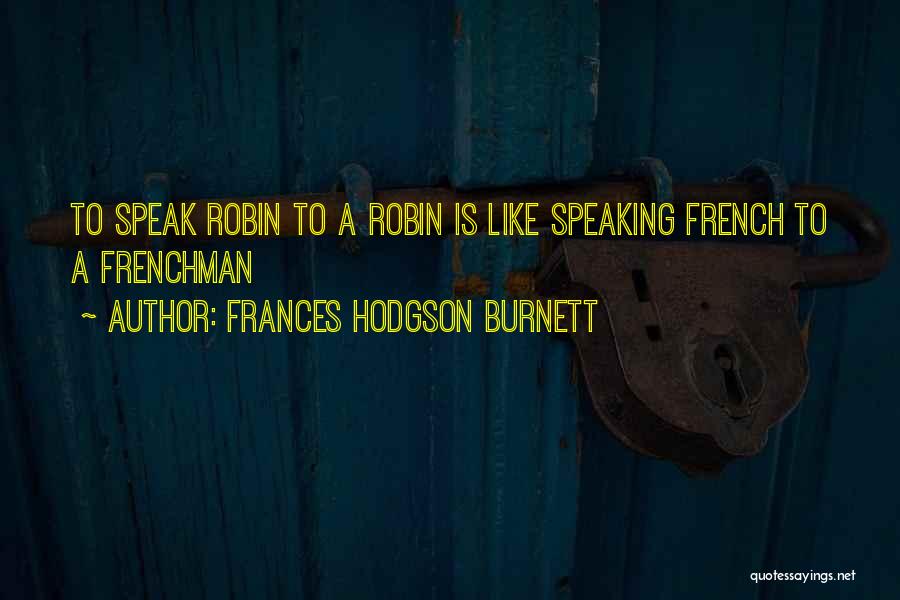 Frances Hodgson Burnett Quotes: To Speak Robin To A Robin Is Like Speaking French To A Frenchman