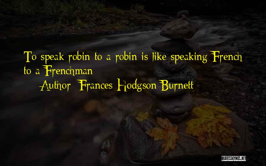 Frances Hodgson Burnett Quotes: To Speak Robin To A Robin Is Like Speaking French To A Frenchman