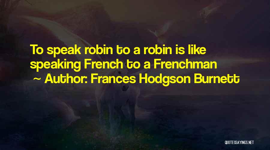 Frances Hodgson Burnett Quotes: To Speak Robin To A Robin Is Like Speaking French To A Frenchman