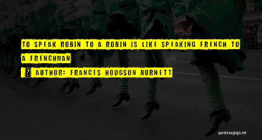 Frances Hodgson Burnett Quotes: To Speak Robin To A Robin Is Like Speaking French To A Frenchman