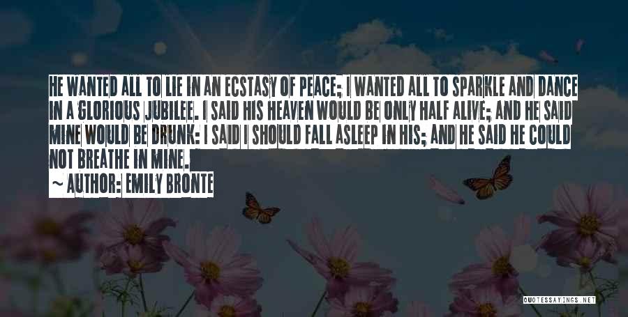 Emily Bronte Quotes: He Wanted All To Lie In An Ecstasy Of Peace; I Wanted All To Sparkle And Dance In A Glorious