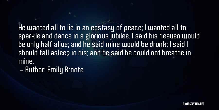 Emily Bronte Quotes: He Wanted All To Lie In An Ecstasy Of Peace; I Wanted All To Sparkle And Dance In A Glorious