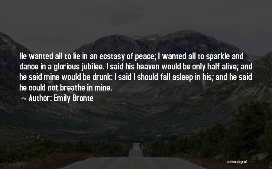 Emily Bronte Quotes: He Wanted All To Lie In An Ecstasy Of Peace; I Wanted All To Sparkle And Dance In A Glorious