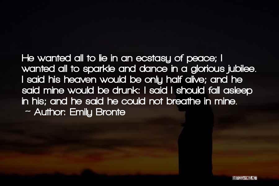 Emily Bronte Quotes: He Wanted All To Lie In An Ecstasy Of Peace; I Wanted All To Sparkle And Dance In A Glorious