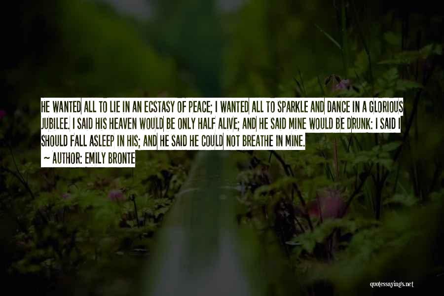 Emily Bronte Quotes: He Wanted All To Lie In An Ecstasy Of Peace; I Wanted All To Sparkle And Dance In A Glorious