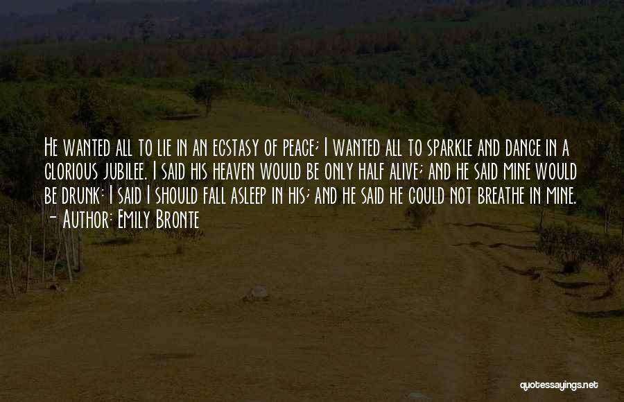 Emily Bronte Quotes: He Wanted All To Lie In An Ecstasy Of Peace; I Wanted All To Sparkle And Dance In A Glorious