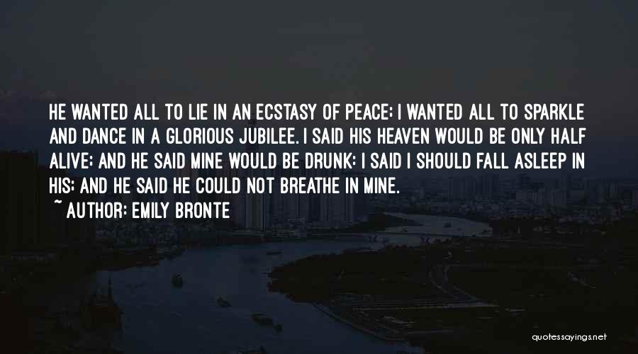 Emily Bronte Quotes: He Wanted All To Lie In An Ecstasy Of Peace; I Wanted All To Sparkle And Dance In A Glorious